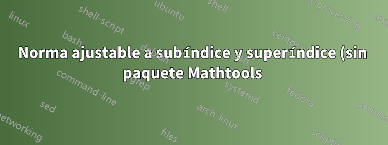 Norma ajustable a subíndice y superíndice (sin paquete Mathtools)