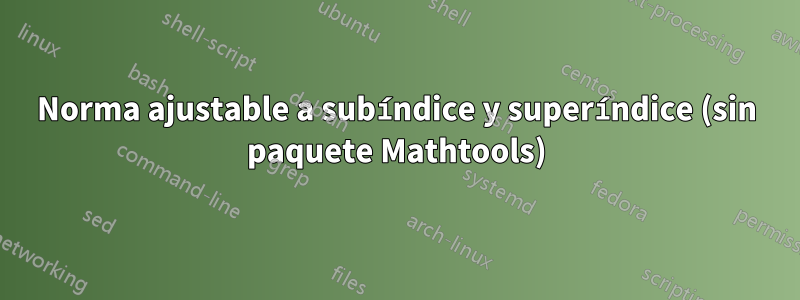 Norma ajustable a subíndice y superíndice (sin paquete Mathtools)