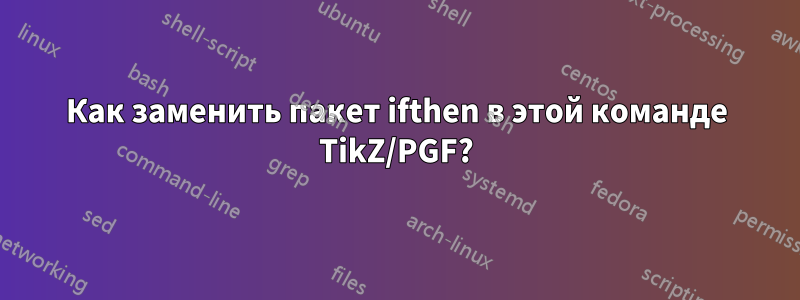 Как заменить пакет ifthen в этой команде TikZ/PGF?