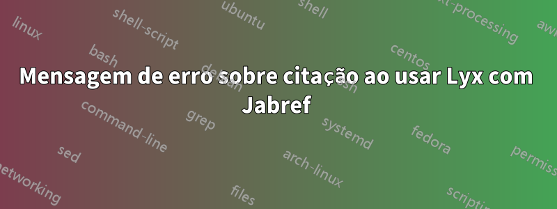 Mensagem de erro sobre citação ao usar Lyx com Jabref