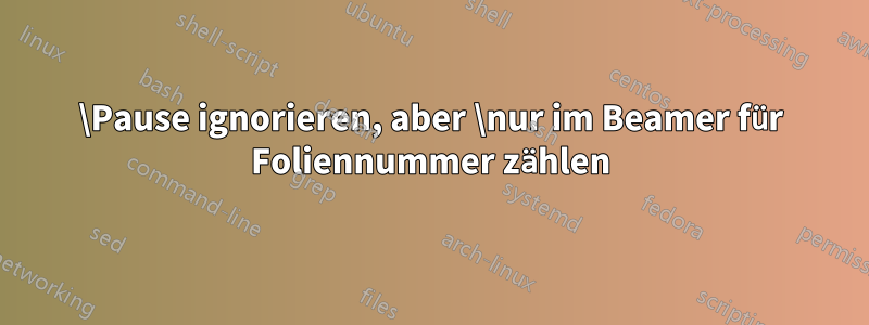 \Pause ignorieren, aber \nur im Beamer für Foliennummer zählen