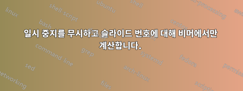 일시 중지를 무시하고 슬라이드 번호에 대해 비머에서만 계산합니다.