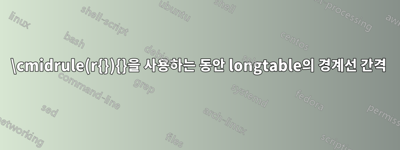 \cmidrule(r{}){}을 사용하는 동안 longtable의 경계선 간격