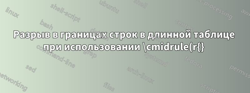 Разрыв в границах строк в длинной таблице при использовании \cmidrule(r{}){}