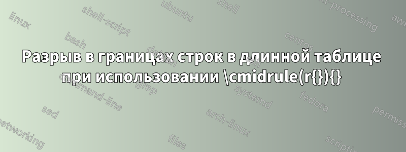 Разрыв в границах строк в длинной таблице при использовании \cmidrule(r{}){}