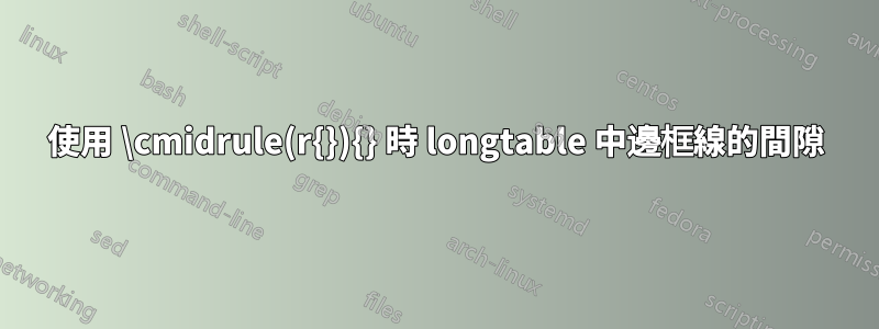 使用 \cmidrule(r{}){} 時 longtable 中邊框線的間隙