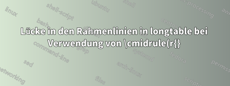 Lücke in den Rahmenlinien in longtable bei Verwendung von \cmidrule(r{}){}