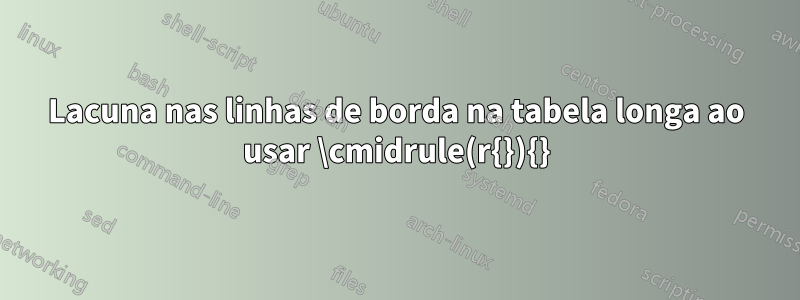 Lacuna nas linhas de borda na tabela longa ao usar \cmidrule(r{}){}