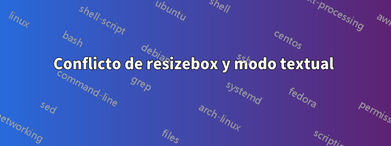 Conflicto de resizebox y modo textual