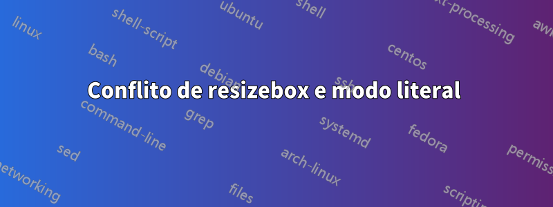 Conflito de resizebox e modo literal