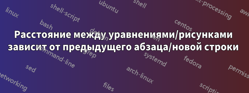 Расстояние между уравнениями/рисунками зависит от предыдущего абзаца/новой строки