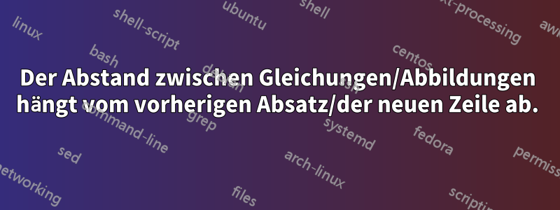 Der Abstand zwischen Gleichungen/Abbildungen hängt vom vorherigen Absatz/der neuen Zeile ab.