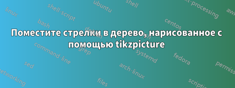 Поместите стрелки в дерево, нарисованное с помощью tikzpicture