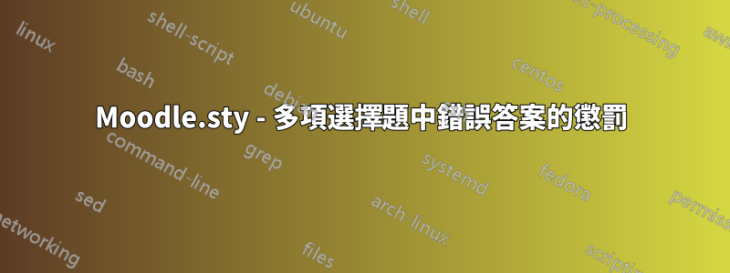 Moodle.sty - 多項選擇題中錯誤答案的懲罰