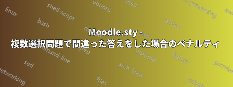 Moodle.sty - 複数選択問題で間違った答えをした場合のペナルティ