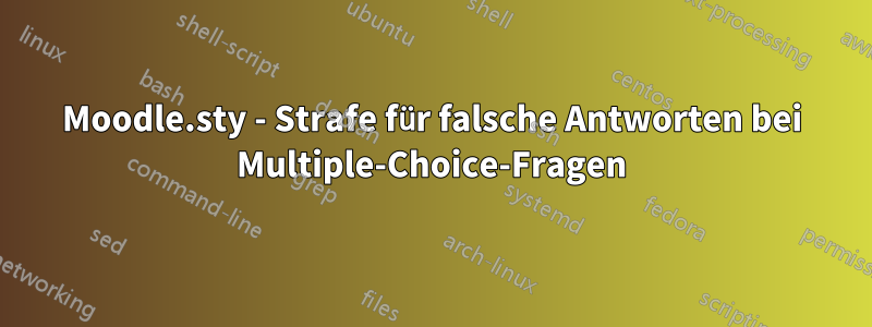 Moodle.sty - Strafe für falsche Antworten bei Multiple-Choice-Fragen