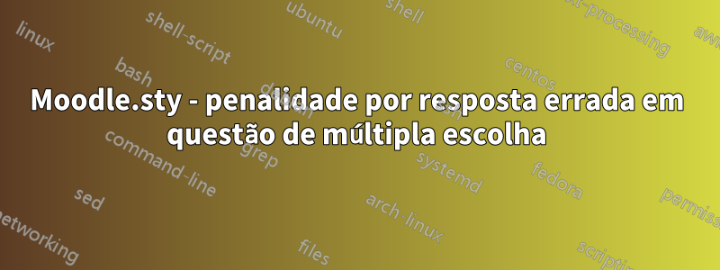 Moodle.sty - penalidade por resposta errada em questão de múltipla escolha