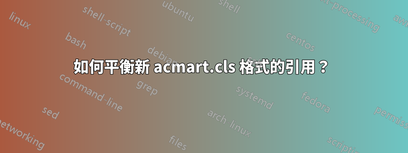 如何平衡新 acmart.cls 格式的引用？