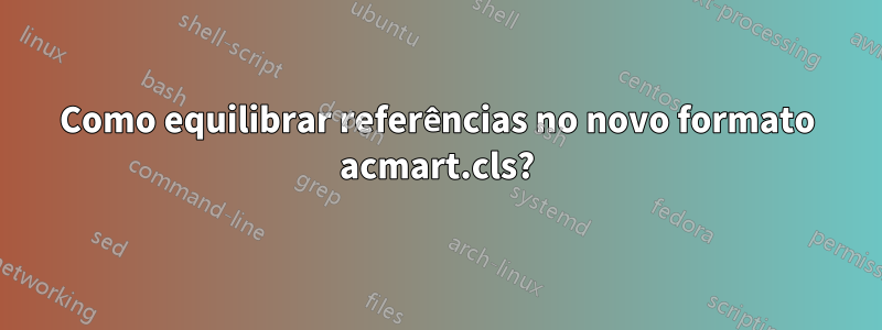 Como equilibrar referências no novo formato acmart.cls?