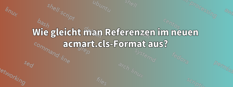 Wie gleicht man Referenzen im neuen acmart.cls-Format aus?