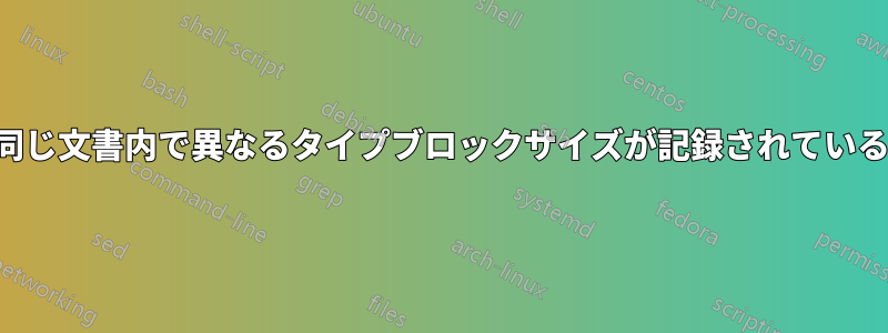 同じ文書内で異なるタイプブロックサイズが記録されている