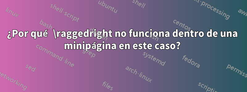 ¿Por qué \raggedright no funciona dentro de una minipágina en este caso?