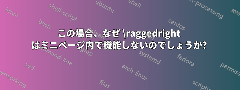 この場合、なぜ \raggedright はミニページ内で機能しないのでしょうか?