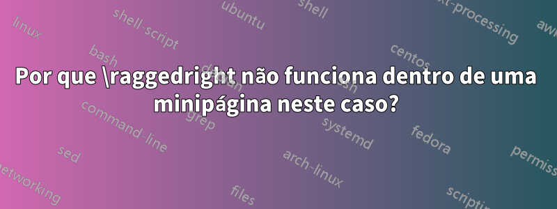 Por que \raggedright não funciona dentro de uma minipágina neste caso?