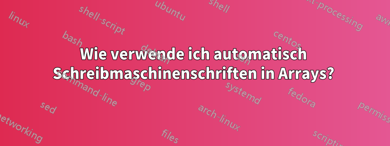 Wie verwende ich automatisch Schreibmaschinenschriften in Arrays?