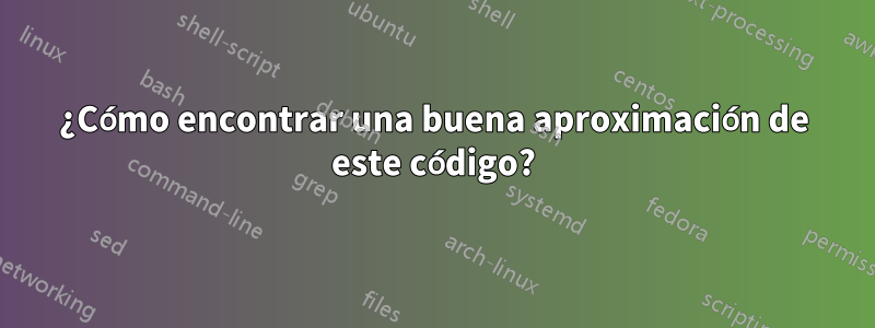 ¿Cómo encontrar una buena aproximación de este código?