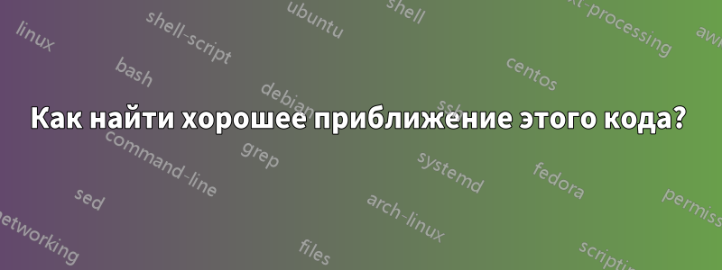 Как найти хорошее приближение этого кода?