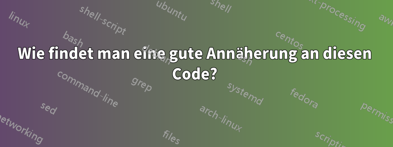 Wie findet man eine gute Annäherung an diesen Code?