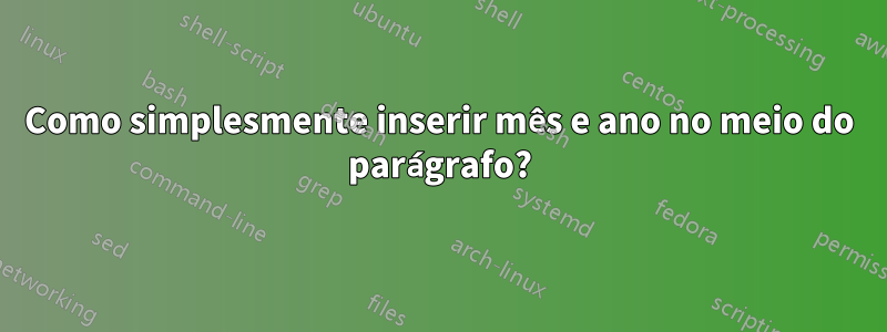 Como simplesmente inserir mês e ano no meio do parágrafo?