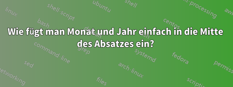 Wie fügt man Monat und Jahr einfach in die Mitte des Absatzes ein?