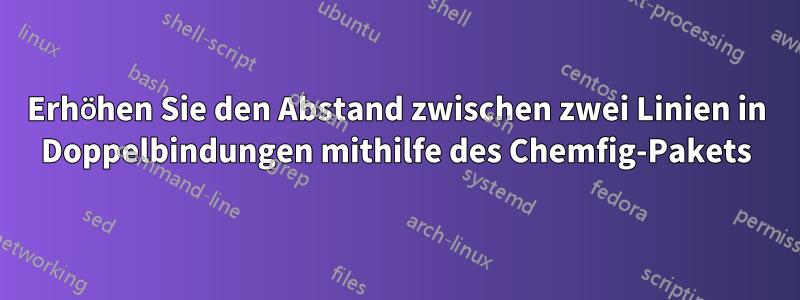 Erhöhen Sie den Abstand zwischen zwei Linien in Doppelbindungen mithilfe des Chemfig-Pakets