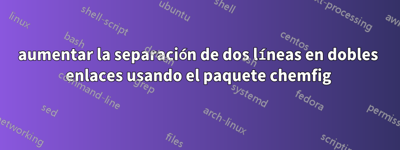 aumentar la separación de dos líneas en dobles enlaces usando el paquete chemfig