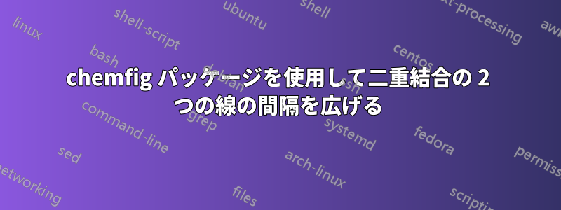 chemfig パッケージを使用して二重結合の 2 つの線の間隔を広げる