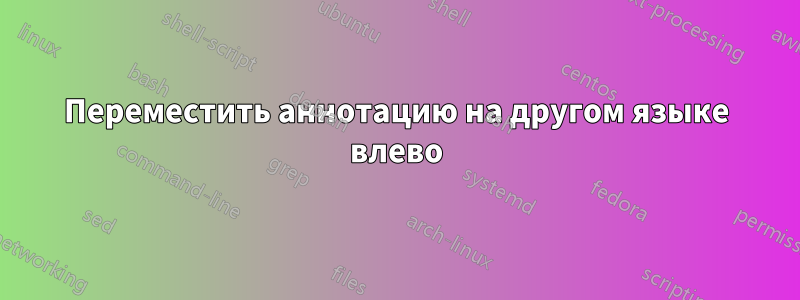 Переместить аннотацию на другом языке влево