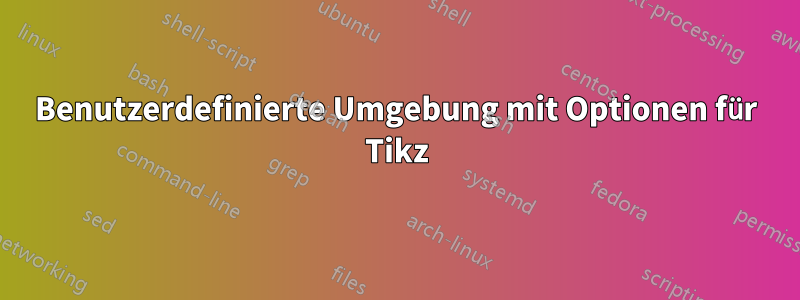 Benutzerdefinierte Umgebung mit Optionen für Tikz