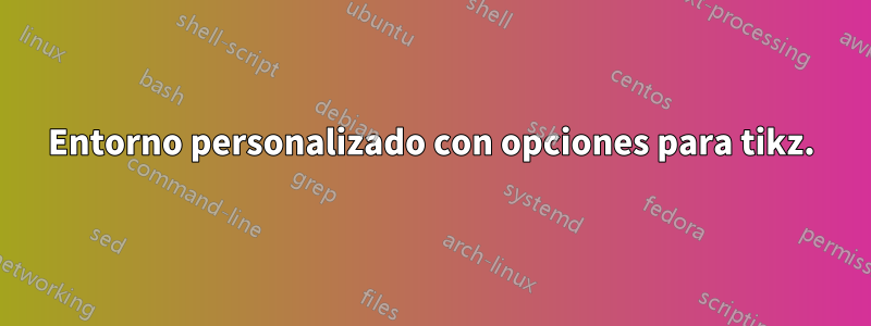 Entorno personalizado con opciones para tikz.