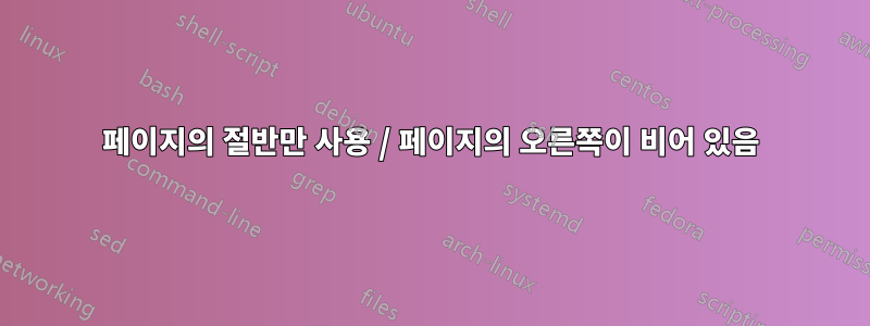 페이지의 절반만 사용 / 페이지의 오른쪽이 비어 있음