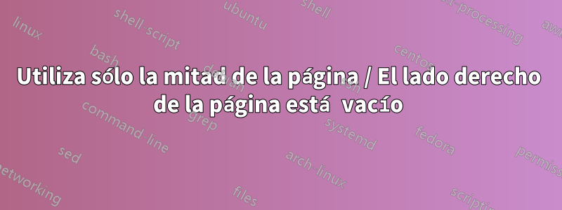 Utiliza sólo la mitad de la página / El lado derecho de la página está vacío