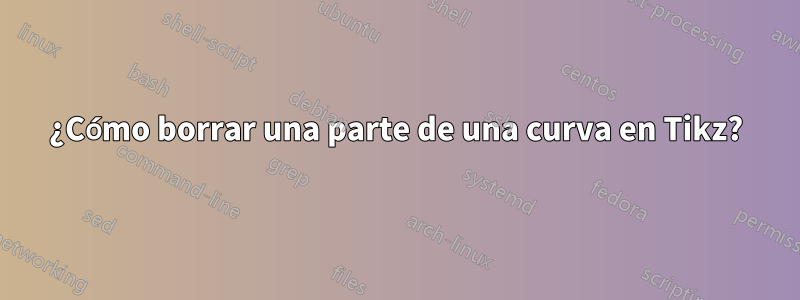 ¿Cómo borrar una parte de una curva en Tikz?