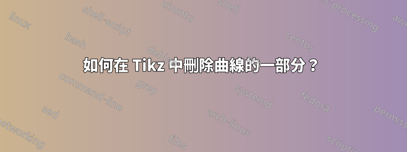 如何在 Tikz 中刪除曲線的一部分？