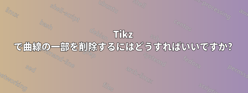 Tikz で曲線の一部を削除するにはどうすればいいですか?