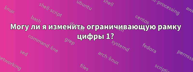 Могу ли я изменить ограничивающую рамку цифры 1?