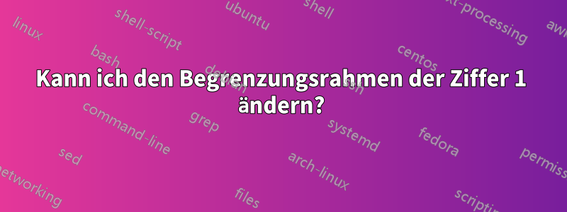 Kann ich den Begrenzungsrahmen der Ziffer 1 ändern?