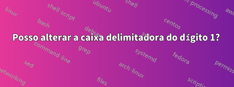 Posso alterar a caixa delimitadora do dígito 1?