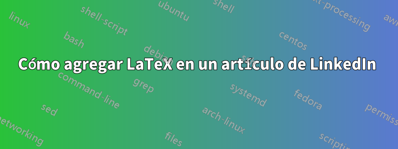 Cómo agregar LaTeX en un artículo de LinkedIn