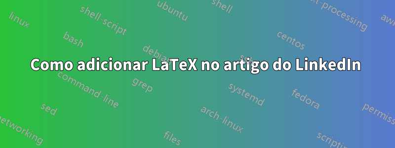 Como adicionar LaTeX no artigo do LinkedIn